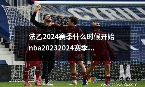 法乙2024赛季什么时候开始 nba20232024赛季什么时候开始