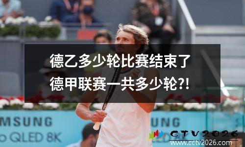 德乙多少轮比赛结束了 德甲联赛一共多少轮?!