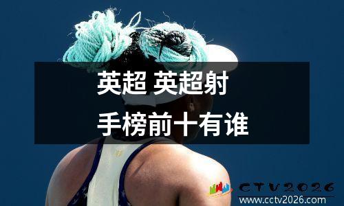 英超 英超射手榜前十有谁