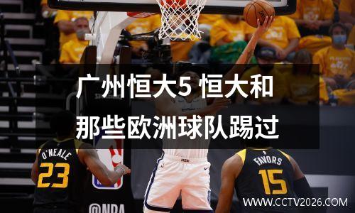 广州恒大5 恒大和那些欧洲球队踢过