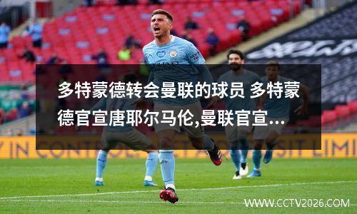 多特蒙德转会曼联的球员 多特蒙德官宣唐耶尔马伦,曼联官宣瓦拉内,尤文官宣皮亚察、C罗_百度知...