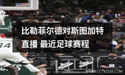 比勒菲尔德对斯图加特直播 最近足球赛程