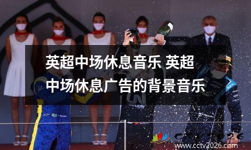 英超中场休息音乐 英超中场休息广告的背景音乐