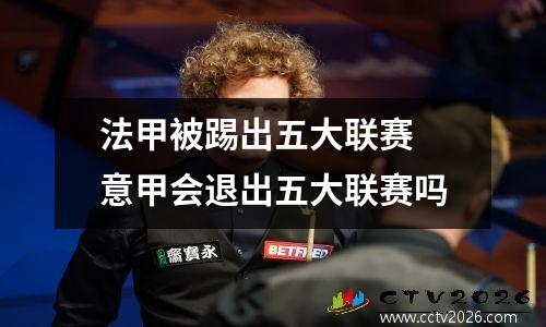 法甲被踢出五大联赛 意甲会退出五大联赛吗