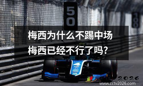 梅西为什么不踢中场 梅西已经不行了吗?