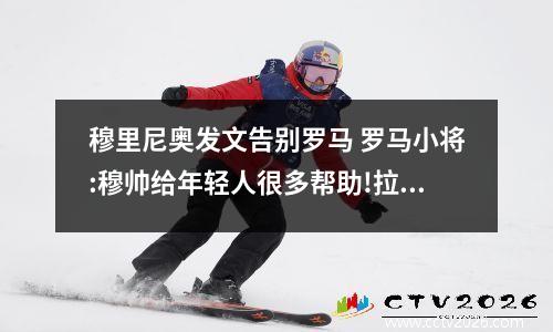 穆里尼奥发文告别罗马 罗马小将:穆帅给年轻人很多帮助!拉梅拉深情拥抱穆帅!
