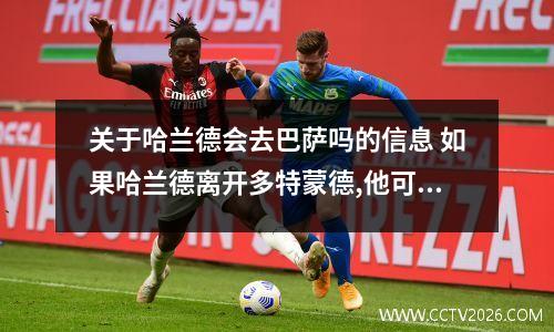 关于哈兰德会去巴萨吗的信息 如果哈兰德离开多特蒙德,他可能会去哪一个豪门?