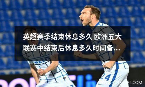 英超赛季结束休息多久 欧洲五大联赛中结束后休息多久时间备战下赛季