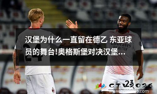 汉堡为什么一直留在德乙 东亚球员的舞台!奥格斯堡对决汉堡将成为韩日较量
