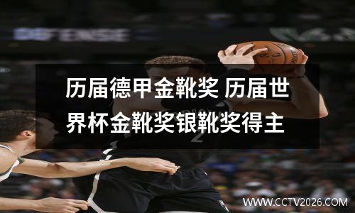 历届德甲金靴奖 历届世界杯金靴奖银靴奖得主