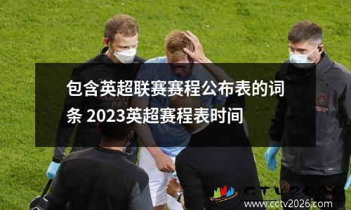 包含英超联赛赛程公布表的词条 2023英超赛程表时间