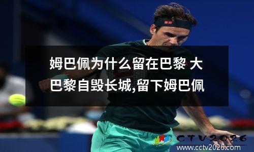 姆巴佩为什么留在巴黎 大巴黎自毁长城,留下姆巴佩
