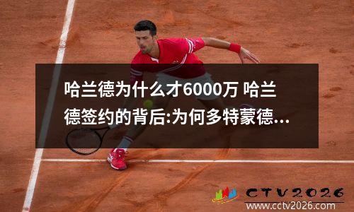 哈兰德为什么才6000万 哈兰德签约的背后:为何多特蒙德对“超级天才”如此有吸引力?