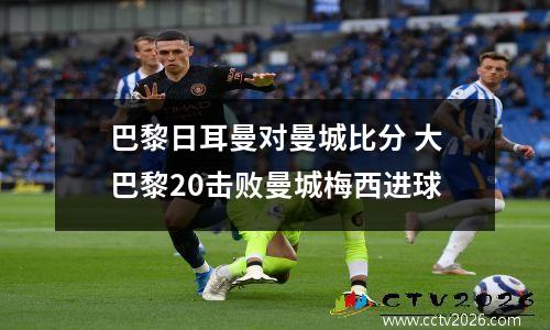 巴黎日耳曼对曼城比分 大巴黎20击败曼城梅西进球