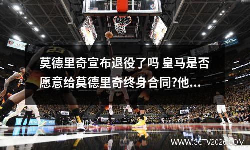 莫德里奇宣布退役了吗 皇马是否愿意给莫德里奇终身合同?他的足球生涯有什么表现?