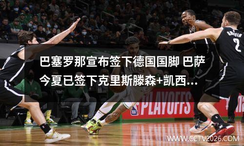 巴塞罗那宣布签下德国国脚 巴萨今夏已签下克里斯滕森+凯西+莱万+拉菲尼亚+孔德,你有何期待?_百度...