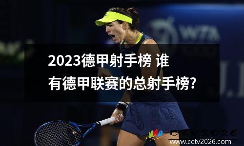 2023德甲射手榜 谁有德甲联赛的总射手榜?