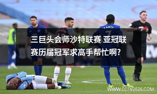 三巨头会师沙特联赛 亚冠联赛历届冠军求高手帮忙啊?