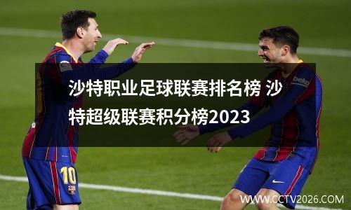 沙特职业足球联赛排名榜 沙特超级联赛积分榜2023