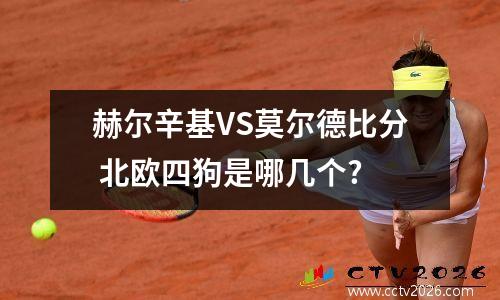 赫尔辛基VS莫尔德比分 北欧四狗是哪几个?