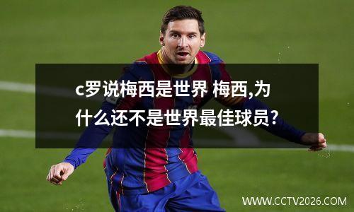 c罗说梅西是世界 梅西,为什么还不是世界最佳球员?