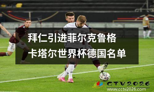 拜仁引进菲尔克鲁格 卡塔尔世界杯德国名单
