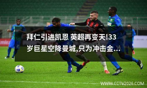 拜仁引进凯恩 英超再变天!33岁巨星空降曼城,只为冲击金球奖,与曼城一拍即合