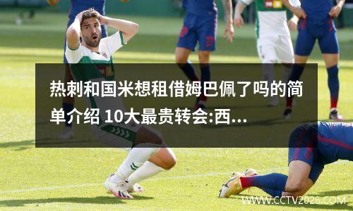 热刺和国米想租借姆巴佩了吗的简单介绍 10大最贵转会:西甲占6个,姆巴佩第2