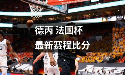 德丙 法国杯最新赛程比分