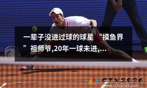 一辈子没进过球的球星 “摸鱼界”祖师爷,20年一球未进,还混了20年高薪,凯撒经历了什么?_百度...