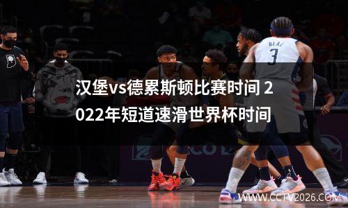 汉堡vs德累斯顿比赛时间 2022年短道速滑世界杯时间