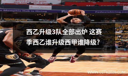 西乙升级3队全部出炉 这赛季西乙谁升级西甲谁降级?