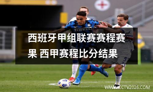 西班牙甲组联赛赛程赛果 西甲赛程比分结果
