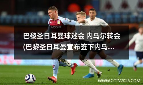 巴黎圣日耳曼球迷会 内马尔转会(巴黎圣日耳曼宣布签下内马尔)