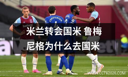 米兰转会国米 鲁梅尼格为什么去国米
