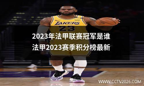 2023年法甲联赛冠军是谁 法甲2023赛季积分榜最新