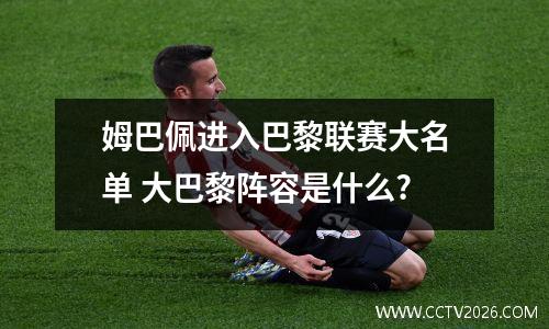 姆巴佩进入巴黎联赛大名单 大巴黎阵容是什么?