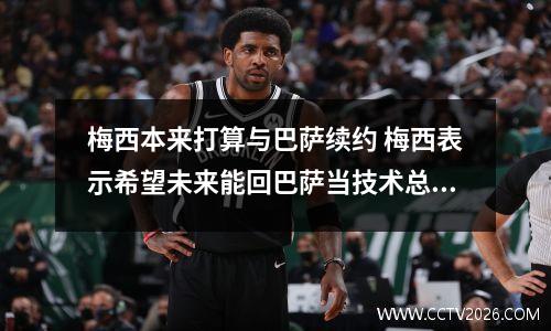 梅西本来打算与巴萨续约 梅西表示希望未来能回巴萨当技术总监,巴萨对此是如何回应的?