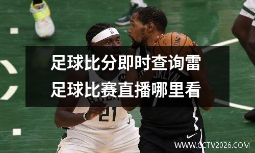 足球比分即时查询雷 足球比赛直播哪里看