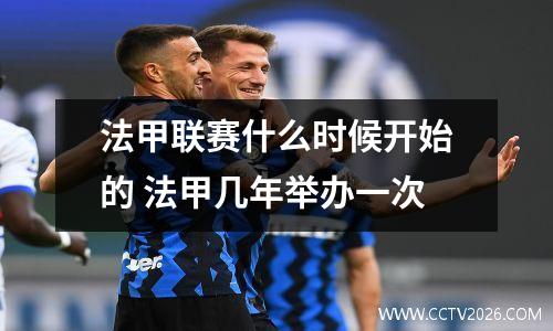 法甲联赛什么时候开始的 法甲几年举办一次