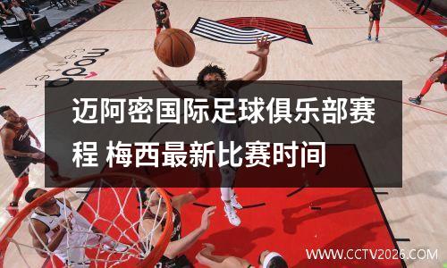 迈阿密国际足球俱乐部赛程 梅西最新比赛时间