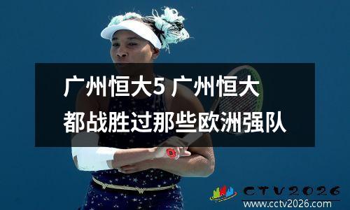 广州恒大5 广州恒大都战胜过那些欧洲强队