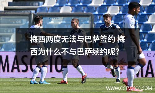 梅西两度无法与巴萨签约 梅西为什么不与巴萨续约呢?