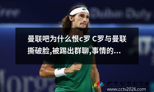 曼联吧为什么恨c罗 C罗与曼联撕破脸,被踢出群聊,事情的起因是什么?