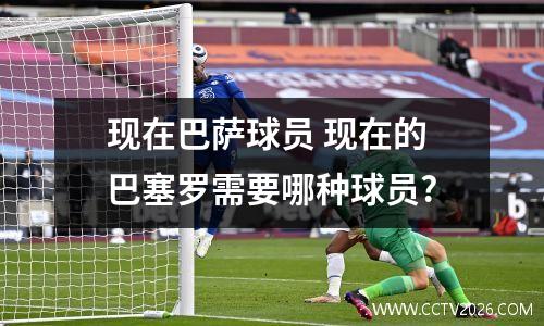 现在巴萨球员 现在的巴塞罗需要哪种球员?