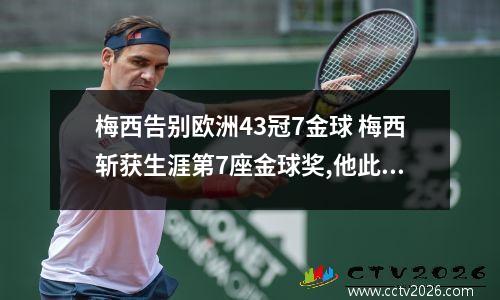 梅西告别欧洲43冠7金球 梅西斩获生涯第7座金球奖,他此前在赛场上有过哪些精彩瞬间?