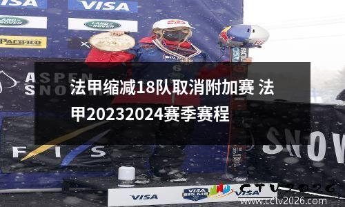 法甲缩减18队取消附加赛 法甲20232024赛季赛程
