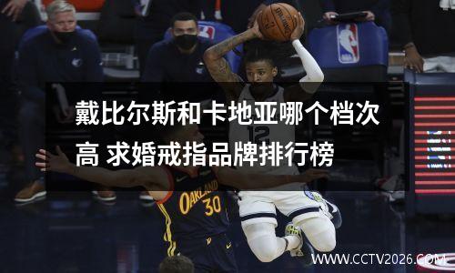 戴比尔斯和卡地亚哪个档次高 求婚戒指品牌排行榜