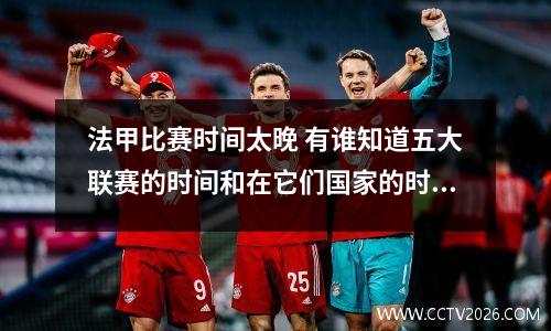 法甲比赛时间太晚 有谁知道五大联赛的时间和在它们国家的时间同步吗?我听一个朋友说要慢...