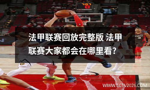 法甲联赛回放完整版 法甲联赛大家都会在哪里看?